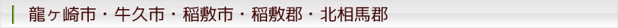 龍ヶ崎市・牛久市・稲敷市・稲敷郡・北相馬郡